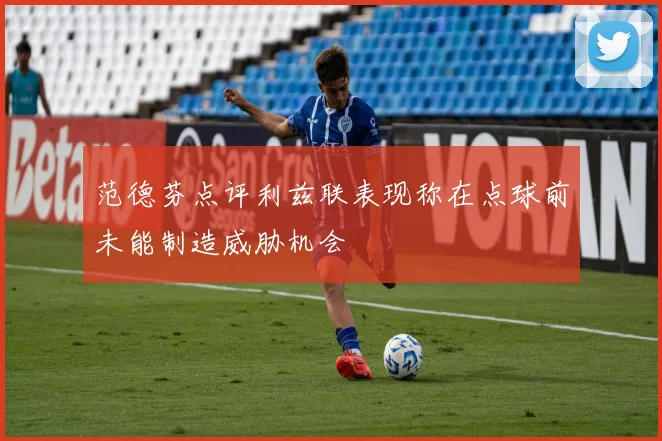 范德芬点评利兹联表现称在点球前未能制造威胁机会