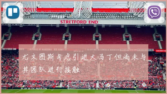 尤文图斯考虑引进大马丁但尚未与其团队进行接触