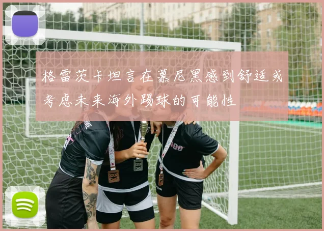 格雷茨卡坦言在慕尼黑感到舒适或考虑未来海外踢球的可能性