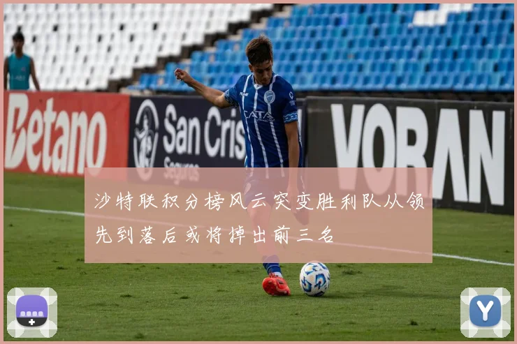 沙特联积分榜风云突变胜利队从领先到落后或将掉出前三名