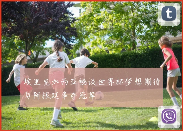 埃里克加西亚畅谈世界杯梦想期待与阿根廷争夺冠军