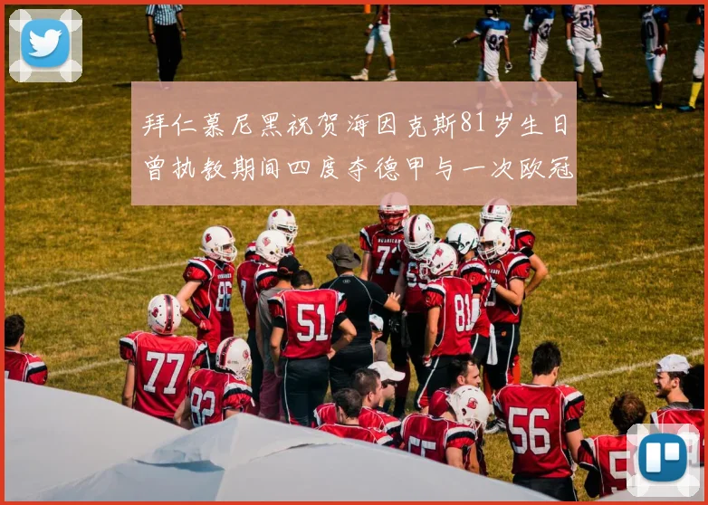 拜仁慕尼黑祝贺海因克斯81岁生日曾执教期间四度夺德甲与一次欧冠荣耀