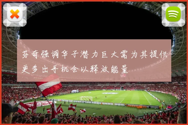 芬奇强调华子潜力巨大需为其提供更多出手机会以释放能量