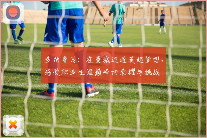 多纳鲁马：在曼城追逐英超梦想，感受职业生涯巅峰的荣耀与挑战