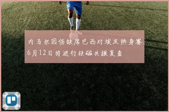 内马尔因伤缺席巴西对埃及热身赛6月12日将进行核磁共振复查